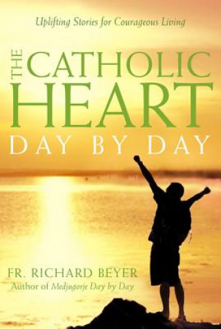 The Catholic Heart Day by Day: Uplifting Stories for Courageous Living