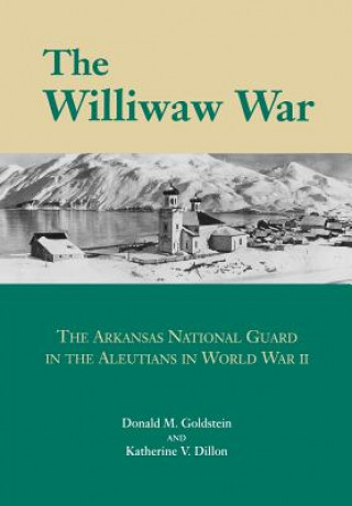 Williwaw War: The Arkansas National Guard In The Aleutians In World War Ii