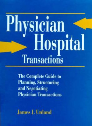 Physician/Hospital Transactions: The Complete Guide to Planning, Structuring and Negotiating...