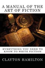 A Manual of the Art of Fiction: Everything You Need to Know to Write Fiction