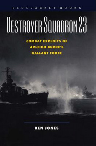 Destroyer Squadron 23: Combat Exploits of Arleigh Burke's Gallant Force