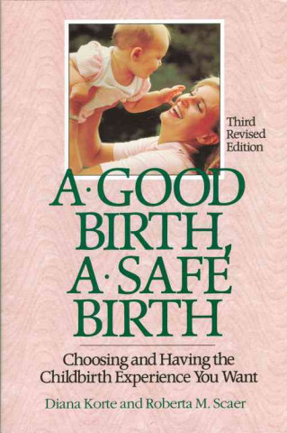 A Good Birth, a Safe Birth, Third Revised Edition: Choosing and Having the Childbirth Experience You Want