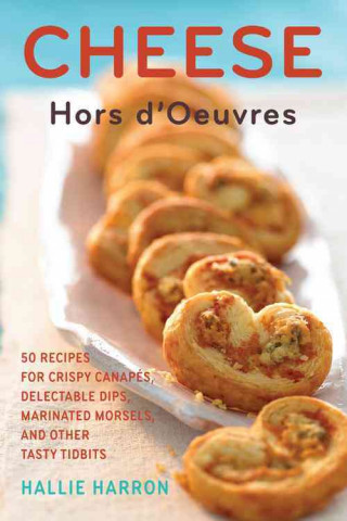 Cheese Hors D'Oeuvres: 50 Recipes for Crispy Canapes, Delectable Dips, Marinated Morsels, and Other Tasty Tidbits