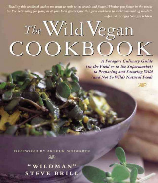The Wild Vegan Cookbook: A Forager's Culinary Guide (in the Field or in the Supermarket) to Preparing and Savoring Wild (and Not So Wild) Natur