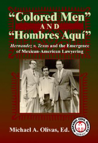 Colored Men and Hombres Aqui: Hernandez V. Texas and the Emergence of Mexican-American Lawyering