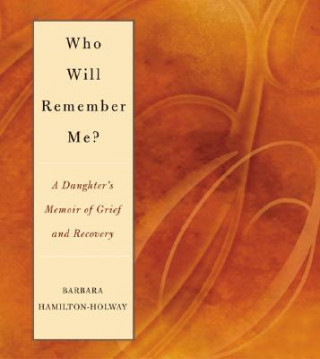 Who Will Remember Me?: A Daughter's Memoir of Grief and Recovery