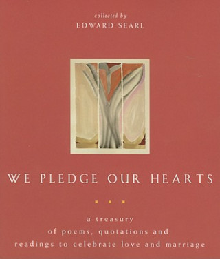 We Pledge Our Hearts: A Treasury of Poems, Quotations and Readings to Celebrate Love and Marriage