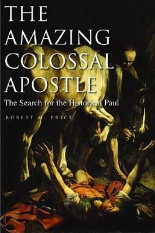 The Amazing Colossal Apostle: The Search for the Historical Paul