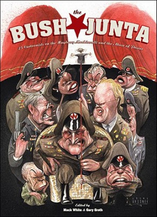 The Bush Junta: Cartoonists on the Mayberry Machiavelli and the Abuse of Power