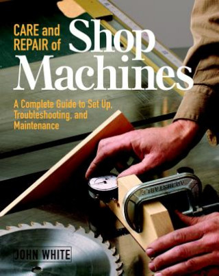 Care and Repair of Shop Machines: A Complete Guide to Setup, Troubleshooting, and Ma