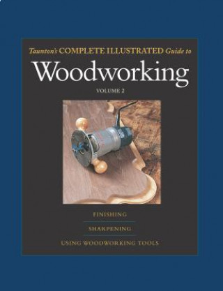 Taunton's Complete Illustrated Guide to Woodworking: Finishing/Sharpening/Using Woodworking Tools
