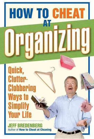 How to Cheat at Organizing: Quick, Clutter-Clobbering Ways to Simplify Your Life