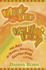 Wheat-Free, Worry-Free: The Art of Happy, Healthy Gluten-Free Living