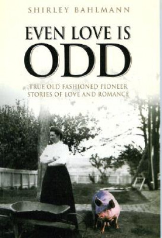 Even Love Is Odd: True Old Fashioned Pioneer Stories of Love and Romance