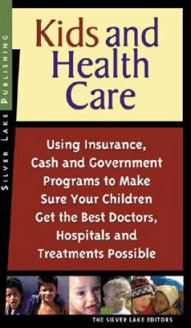 Kids and Health Care: Using Insurance, Cash and Government Programs to Make Sure Your Children Get the Best Doctors, Hospitals and Treatment