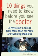 10 Things You Need to Know Before You See the Doctor: A Physician's Advice from More Than 40 Years of Practicing Medicine