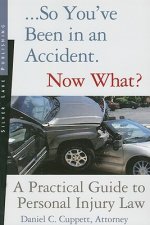 So You've Been in an Accident... Now What?: A Practical Guide to Understanding Personal Injury Law
