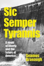 Sic Semper Tyrannis: A Novel of Liberty and the Future of America