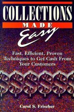 Collections Made Easy: Fast, Efficient, Proven Techniques to Get Cash from Your Customers