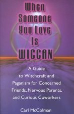 When Someone You Love Is Wiccan: A Guide to Witchcraft and Paganism for Concerned Friends, Nervous Parents, and Curious Co-Workers