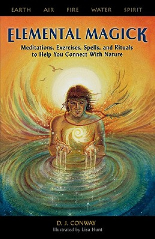 Elemental Magick: Meditations, Excercises, Spells, and Rituals to Help You Connect with Nature