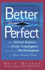 Better Than Perfect: How Gifted Bosses and Great Employees Can Lift the Performance of Those Around Them