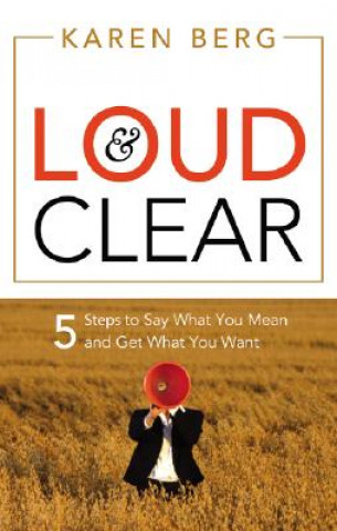 Loud & Clear: 5 Steps to Say What You Mean and Get What You Want