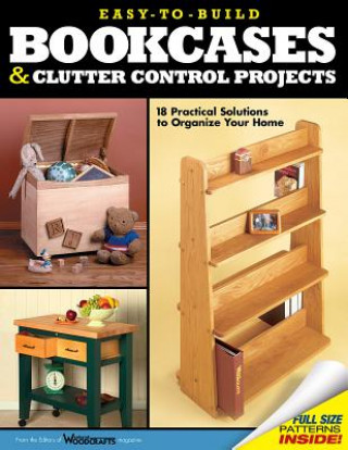 Easy-To-Build Bookcases and Clutter Control Projects: 18 Practical Solutions to Organize Your Home