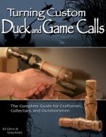 Turning Custom Duck and Game Calls: The Complete Guide for Craftsmen, Collectors, and Outdoorsmen