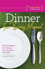 Dinner for Busy Moms: Easy Strategies for Getting Your Family to the Table