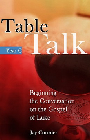 Table Talk: Beginning the Sunday Conversation on the Gospel of Luke (Year C)