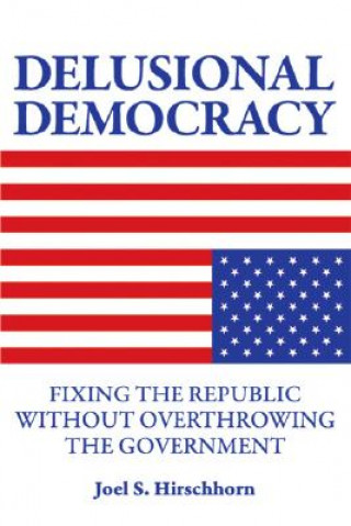 Delusional Democracy: Fixing the Republic Without Overthrowing the Government