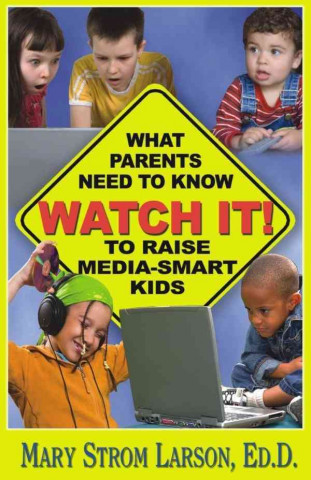Watch It!: What Parents Need to Know to Raise Media-Smart Kids