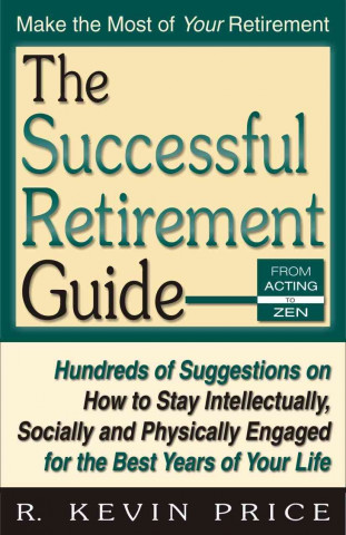 The Successful Retirement Guide: Hundreds of Suggestions on How to Stay Intellectually, Socially and Physically Engaged for the Best Years of Your Lif