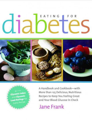 Eating for Diabetes: A Handbook and Cookbook-With More Than 125 Delicious, Nutritious Recipes to Keep You Feeling Great and Your Bl