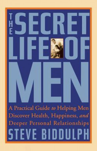 The Secret Life of Men: A Practical Guide to Helping Men Discover Health, Happiness and Deeper Personal Relationships