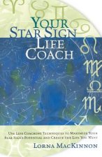 Your Star Sign Life Coach: Use Life Coaching Techniques to Maximize Your Star Sign's Potential and Create the Life You Want