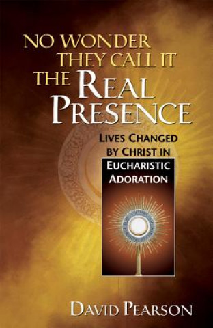 No Wonder They Call It the Real Presence: Lives Changed by Christ in Eucharistic Adoration