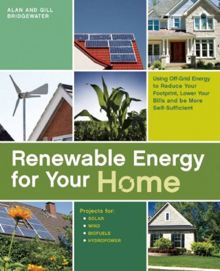 Renewable Energy for Your Home: Using Off-Grid Energy to Reduce Your Footprint, Lower Your Bills and Be More Self-Sufficient