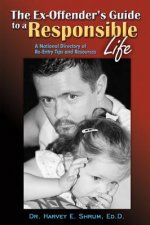 The Ex-Offender's Guide to a Responsible Life: A National Directory of Re-Entry Tips and Resources