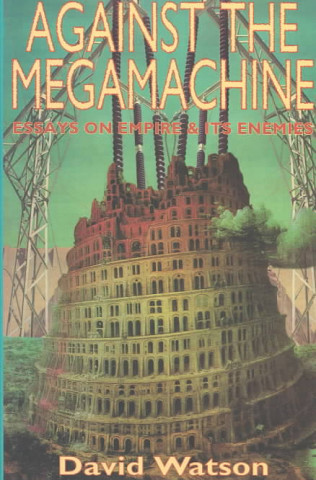 Against the Megamachine: Essays on Empire & Its Enemies