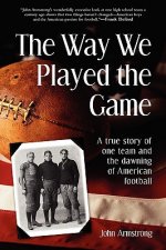 Way We Played the Game: A True Story of One Team and the Dawning of American Football