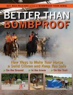 Better Than Bombproof: New Ways to Make Your Horse a Solid Citizen and Keep You Safe on the Ground, in the Arena, on the Trail