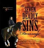 The Seven Deadly Sins of Dressage: How to Overcome Human Nature and Become a More Just, Generous Riding Partner for Your Horse