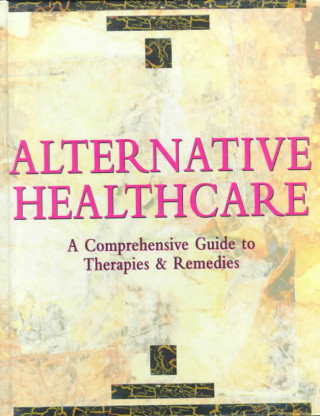 Alternative Health Care: A Comprehensive Guide to Therapies & Remedies