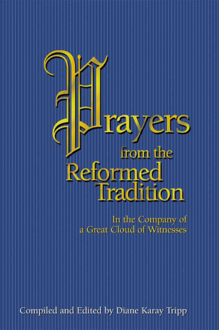 Prayers from the Reformed Tradition: In the Company of a Great Cloud of Witnesses