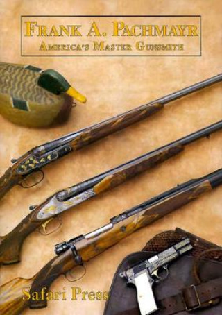 Frank Pachmayr, Second Edition: The Story of America's Master Gunsmith and His Guns