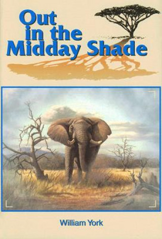 Out in the Midday Shade: Memoirs of an African Hunter 1949-1968 in the Sudan and Kenya