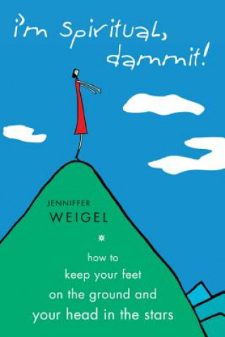 I'm Spiritual Dammit!: How to Keep Your Feet on the Ground and Your Head in the Stars