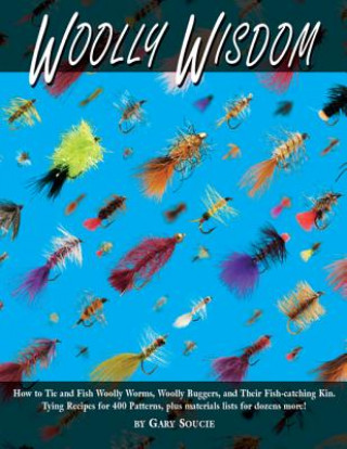 Woolly Wisdom: How to Tie and Fish Woolly Worms, Woolly Buggers, and Their Fish-Catchin Kin